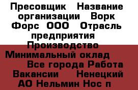 Пресовщик › Название организации ­ Ворк Форс, ООО › Отрасль предприятия ­ Производство › Минимальный оклад ­ 35 000 - Все города Работа » Вакансии   . Ненецкий АО,Нельмин Нос п.